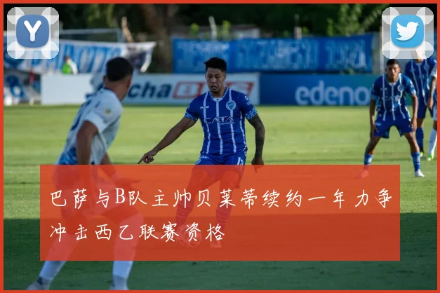 巴萨与B队主帅贝莱蒂续约一年力争冲击西乙联赛资格
